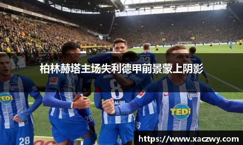 柏林赫塔主场失利德甲前景蒙上阴影
